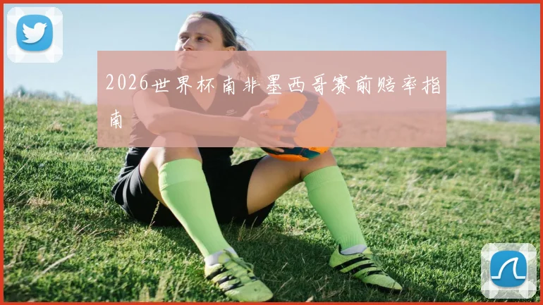 2026世界杯南非墨西哥赛前赔率指南