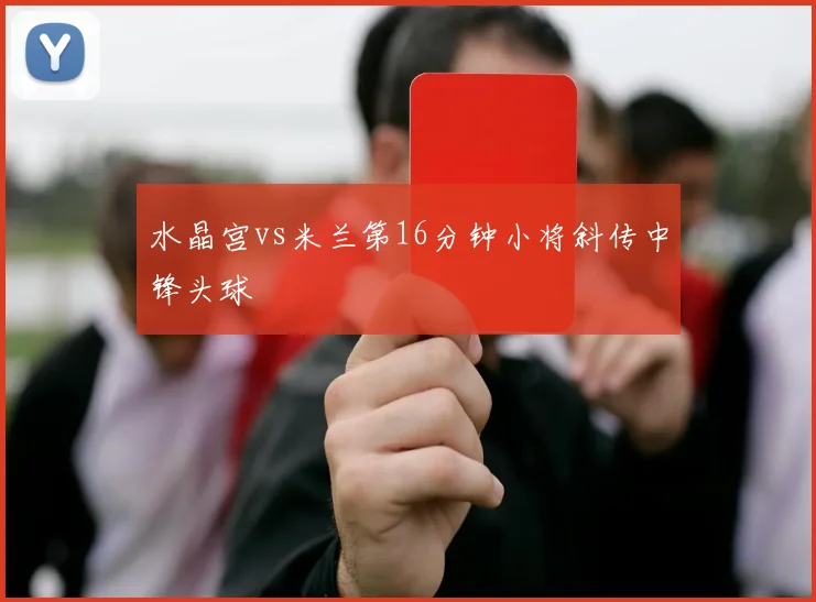 水晶宫vs米兰第16分钟小将斜传中锋头球