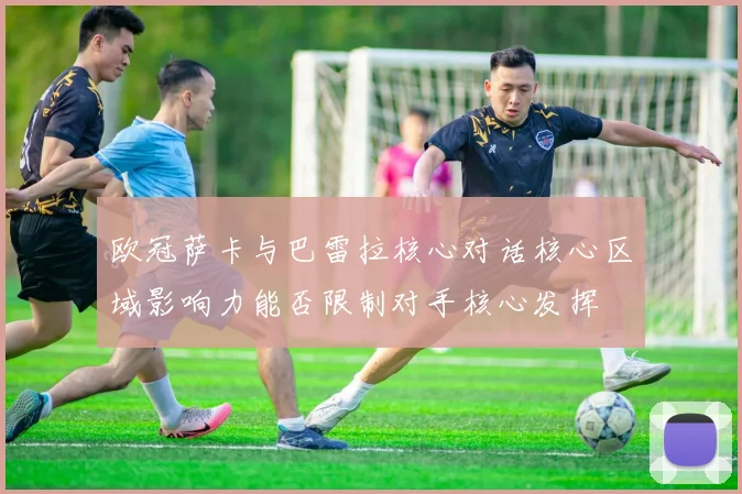 欧冠萨卡与巴雷拉核心对话核心区域影响力能否限制对手核心发挥